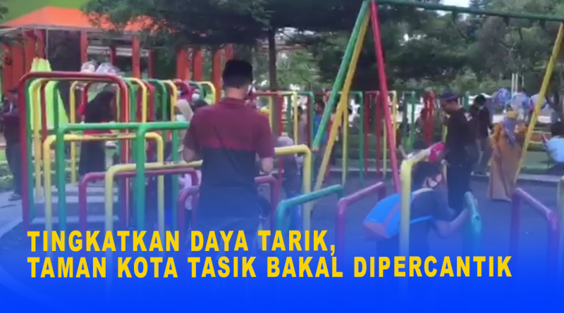 TINGKATKAN DAYA TARIK TAMAN KOTA TASIK BAKAL DIPERCANTIK Radar