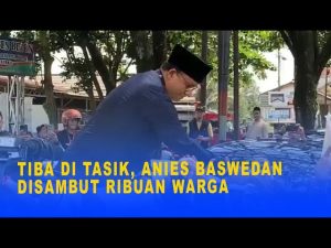 TIBA DI TASIK, ANIES BASWEDAN DISAMBUT RIBUN WARGA