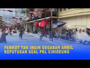 PEMKOT TAK INGIN GEGABAH AMBIL KEPUTUSAN SOAL PKL CIHIDEUNG