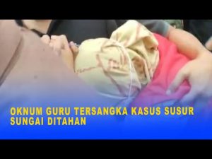 OKNUM GURU TERSANGKA KASUS SUSUR SUNGAI DITAHAN